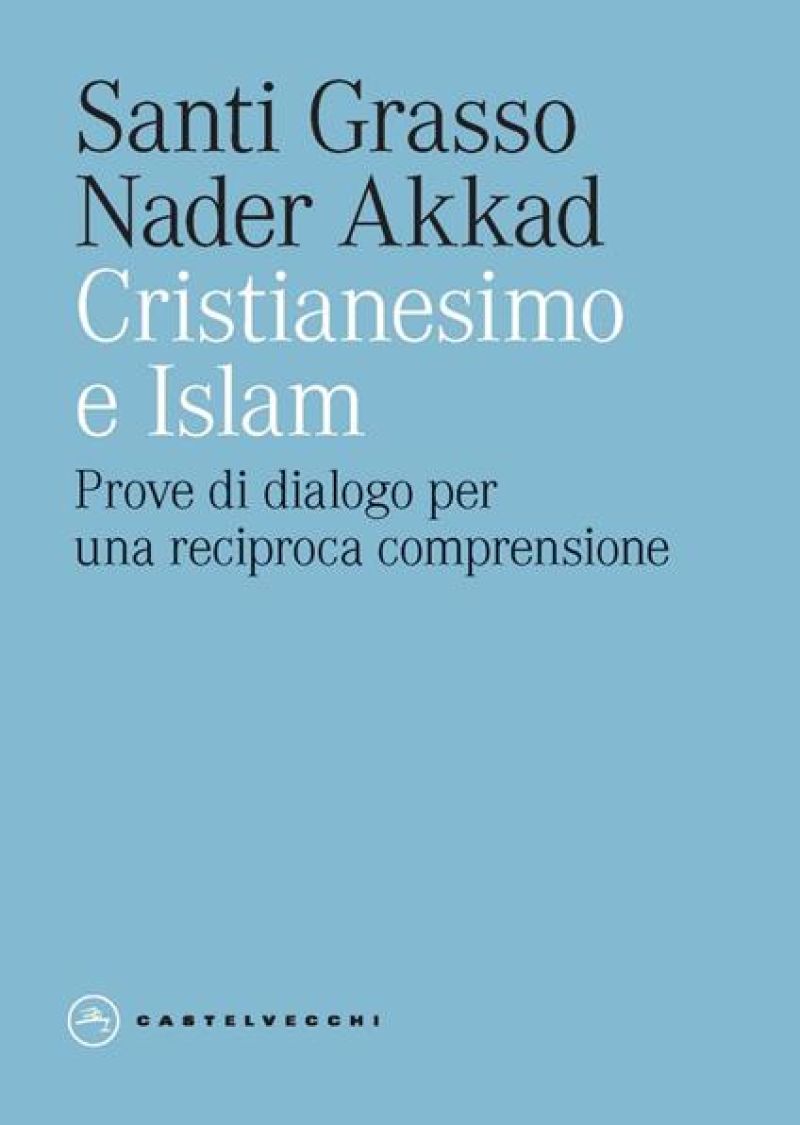 Cristianesimo e Islam: Prove di dialogo per una reciproca comprensione - Santi Grasso Nader Akkad